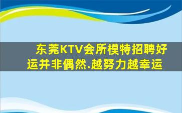 东莞KTV会所模特招聘好运并非偶然.越努力越幸运