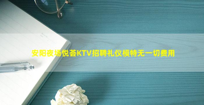 安阳夜场悦荟KTV招聘礼仪模特无一切费用