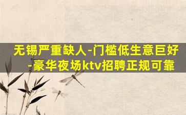 无锡严重缺人-门槛低生意巨好-豪华夜场ktv招聘正规可靠